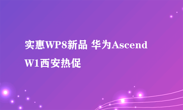 实惠WP8新品 华为Ascend W1西安热促