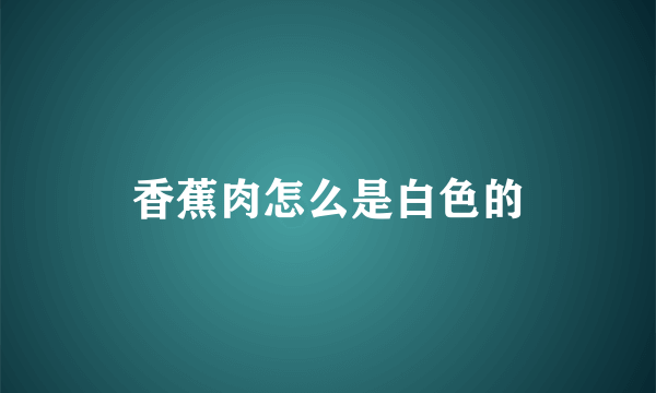 香蕉肉怎么是白色的