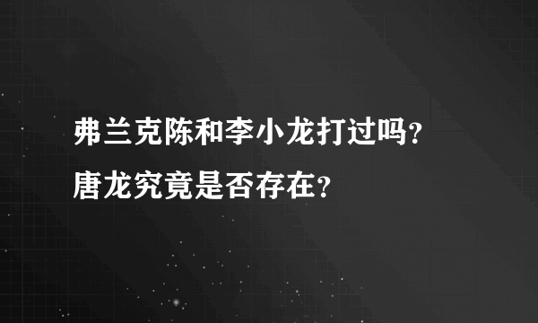 弗兰克陈和李小龙打过吗？ 唐龙究竟是否存在？