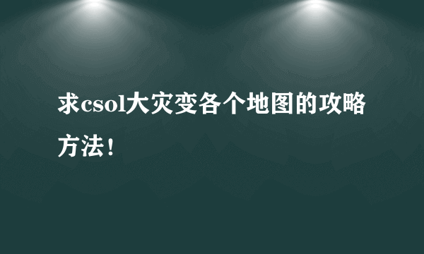 求csol大灾变各个地图的攻略方法！