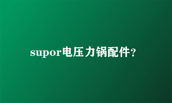 supor电压力锅配件？