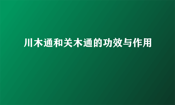 川木通和关木通的功效与作用