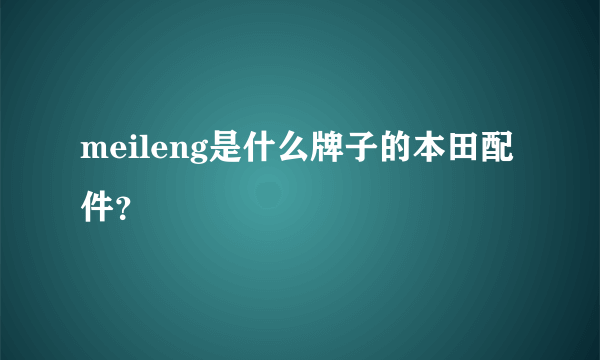 meileng是什么牌子的本田配件？