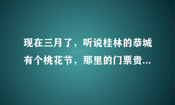 现在三月了，听说桂林的恭城有个桃花节，那里的门票贵不贵啊？是学生会有优惠价啊？