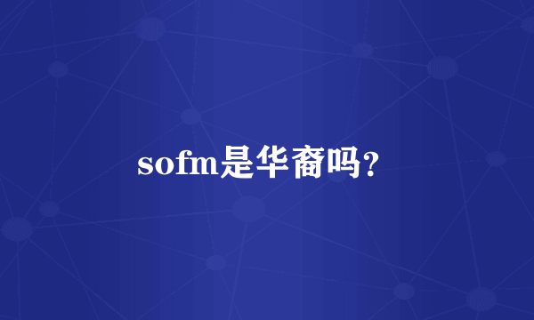 sofm是华裔吗？