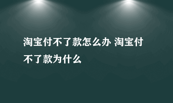 淘宝付不了款怎么办 淘宝付不了款为什么