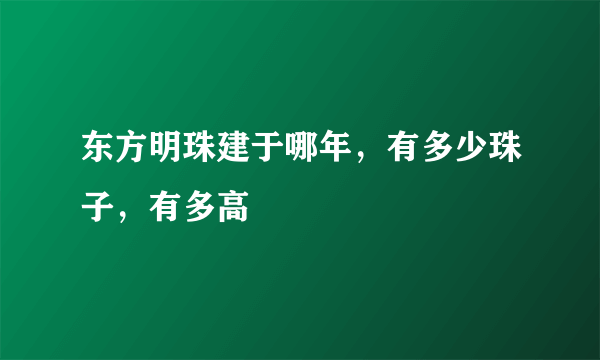 东方明珠建于哪年，有多少珠子，有多高