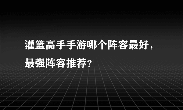 灌篮高手手游哪个阵容最好，最强阵容推荐？