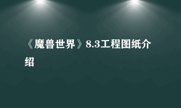 《魔兽世界》8.3工程图纸介绍