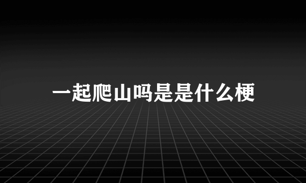 一起爬山吗是是什么梗