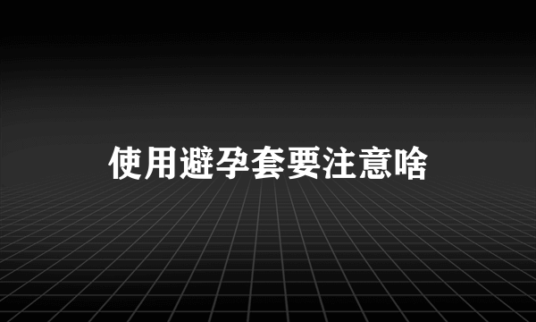 使用避孕套要注意啥