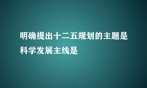 明确提出十二五规划的主题是科学发展主线是