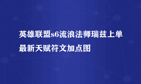 英雄联盟s6流浪法师瑞兹上单最新天赋符文加点图