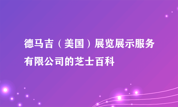 德马吉（美国）展览展示服务有限公司的芝士百科