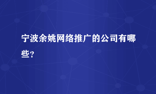 宁波余姚网络推广的公司有哪些？