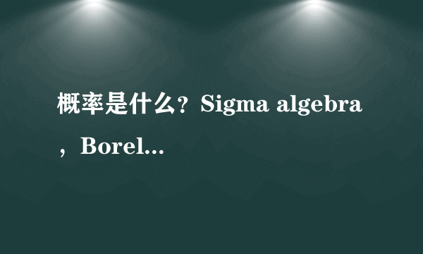 概率是什么？Sigma algebra，Borel field 是什么意思，意义何在