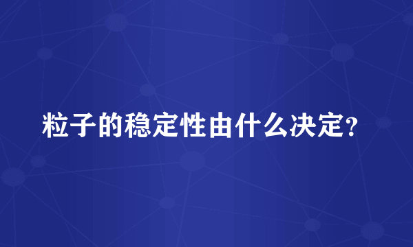 粒子的稳定性由什么决定？