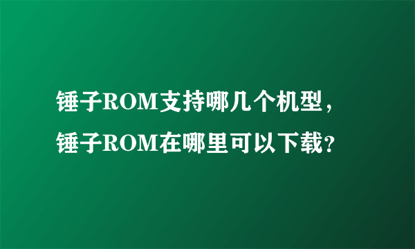 锤子ROM支持哪几个机型，锤子ROM在哪里可以下载？