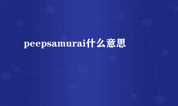 peepsamurai什么意思