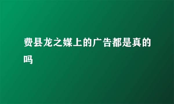 费县龙之媒上的广告都是真的吗