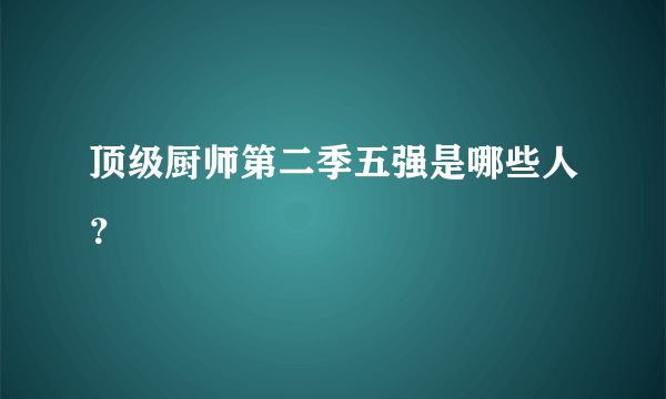 顶级厨师第二季五强是哪些人？