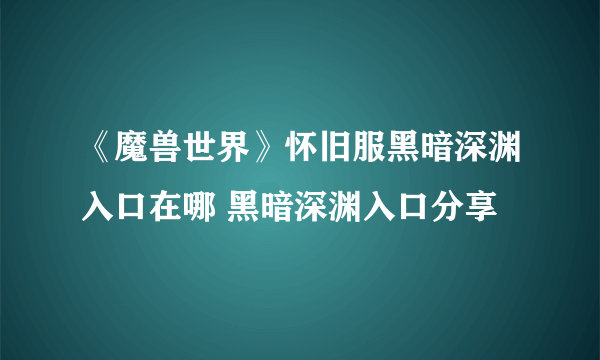 《魔兽世界》怀旧服黑暗深渊入口在哪 黑暗深渊入口分享