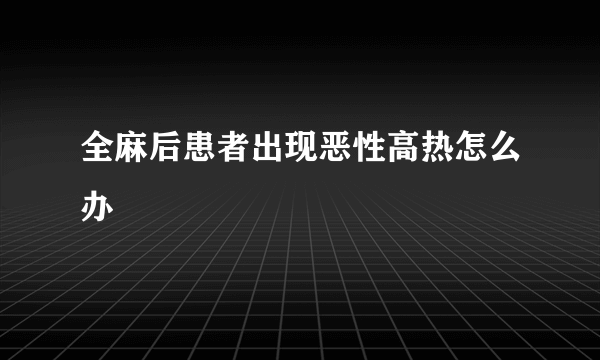 全麻后患者出现恶性高热怎么办