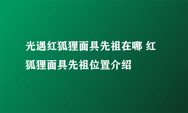 光遇红狐狸面具先祖在哪 红狐狸面具先祖位置介绍