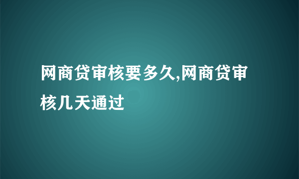 网商贷审核要多久,网商贷审核几天通过