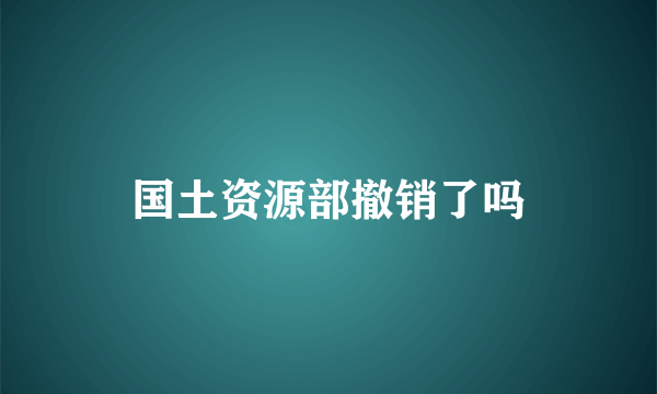 国土资源部撤销了吗