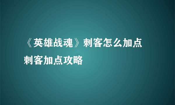 《英雄战魂》刺客怎么加点 刺客加点攻略