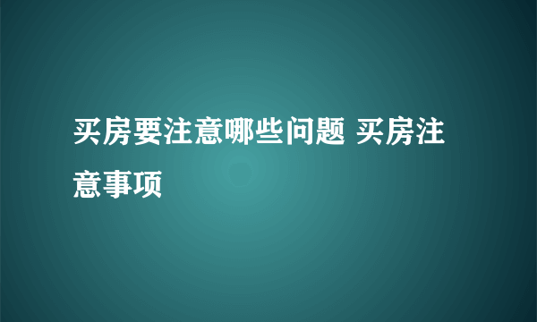 买房要注意哪些问题 买房注意事项