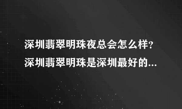 深圳翡翠明珠夜总会怎么样？深圳翡翠明珠是深圳最好的夜总会吗？