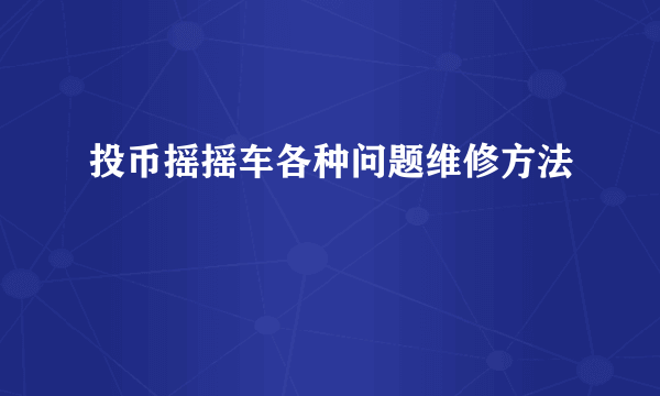 投币摇摇车各种问题维修方法