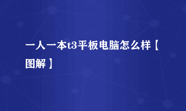 一人一本t3平板电脑怎么样【图解】