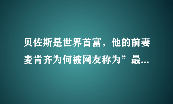 贝佐斯是世界首富，他的前妻麦肯齐为何被网友称为”最佳前妻“？