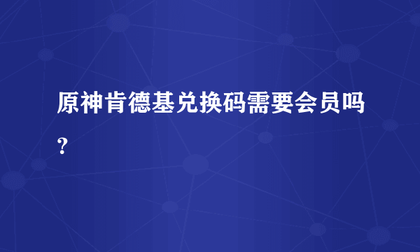 原神肯德基兑换码需要会员吗？