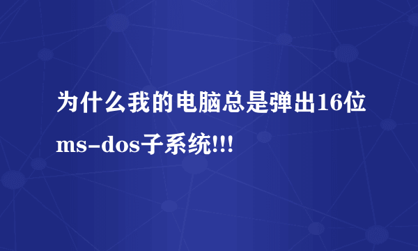 为什么我的电脑总是弹出16位ms-dos子系统!!!