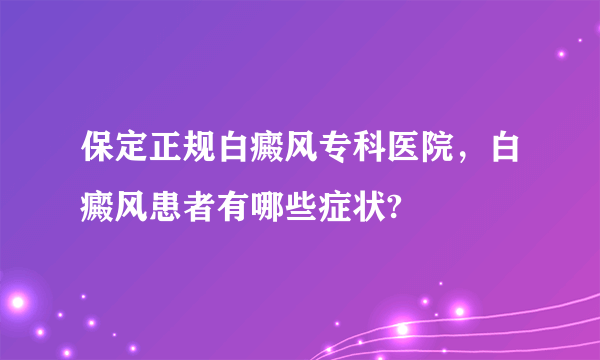 保定正规白癜风专科医院，白癜风患者有哪些症状?