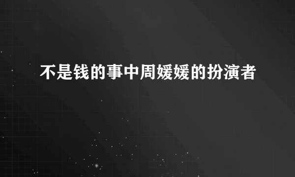 不是钱的事中周媛媛的扮演者