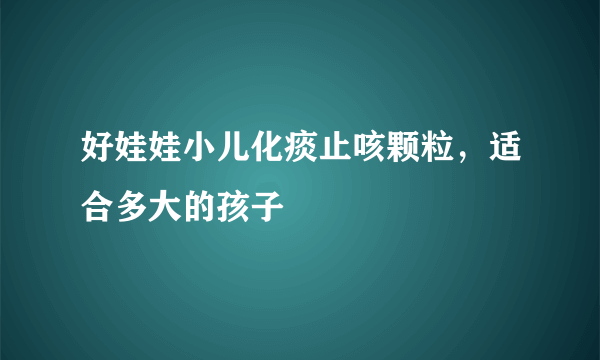 好娃娃小儿化痰止咳颗粒，适合多大的孩子