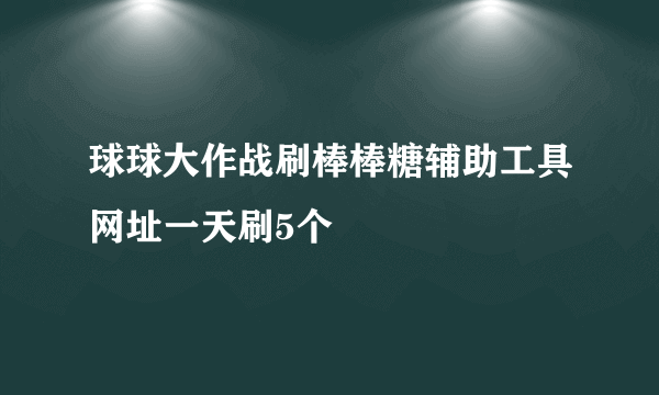 球球大作战刷棒棒糖辅助工具网址一天刷5个