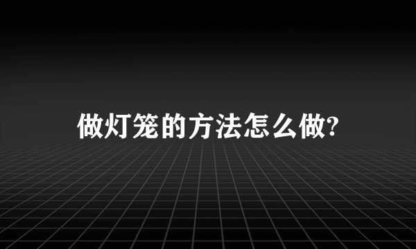 做灯笼的方法怎么做?