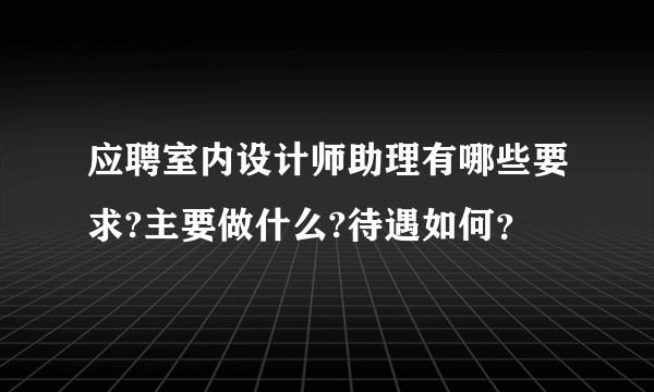 应聘室内设计师助理有哪些要求?主要做什么?待遇如何？