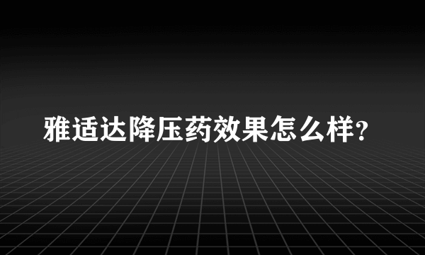 雅适达降压药效果怎么样？