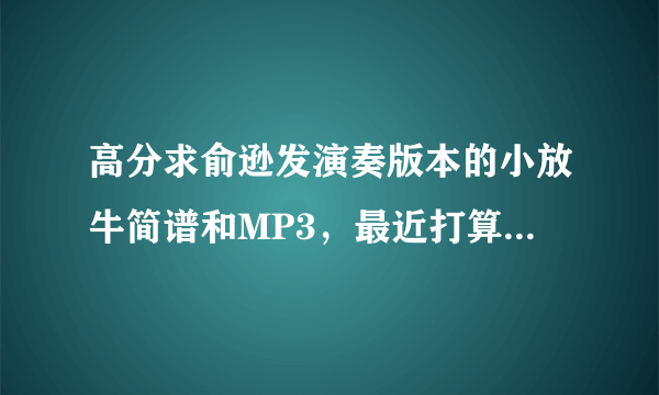 高分求俞逊发演奏版本的小放牛简谱和MP3，最近打算学习这首曲子。