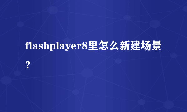 flashplayer8里怎么新建场景？