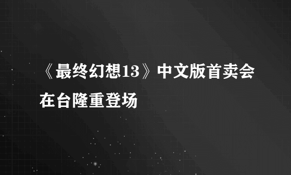 《最终幻想13》中文版首卖会在台隆重登场