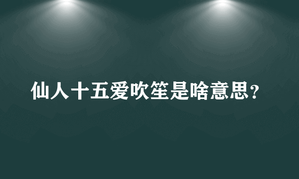 仙人十五爱吹笙是啥意思？