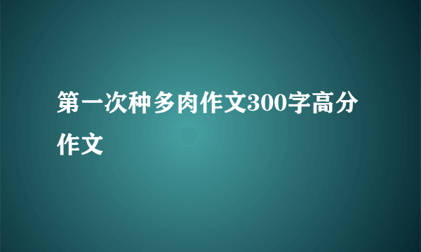 第一次种多肉作文300字高分作文